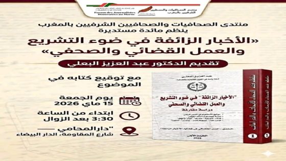 الدار البيضاء تحتضن توقيع كتاب «الأخبار الزائفة في ضوء التشريع والعمل القضائي والصحفي» للدكتور عبد العزيز البعلي